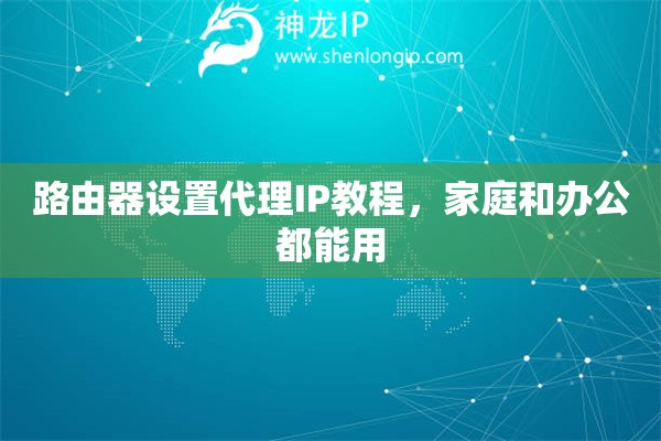 路由器设置代理IP教程，家庭和办公都能用