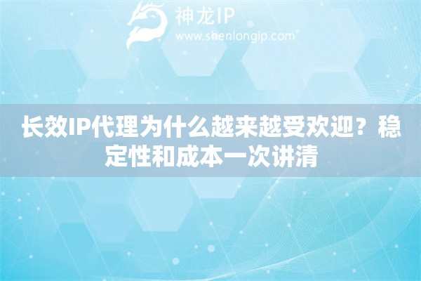 长效IP代理为什么越来越受欢迎？稳定性和成本一次讲清