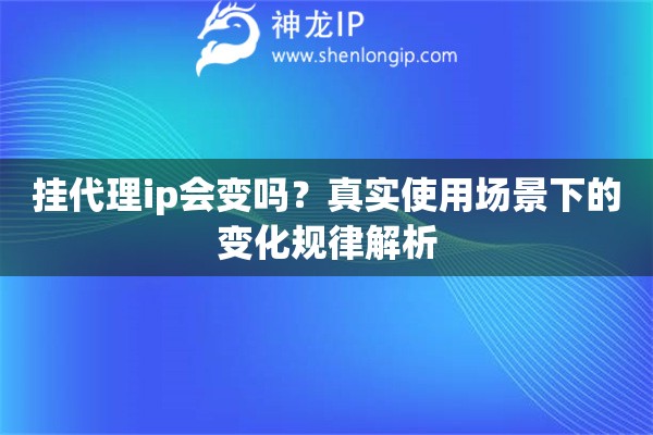 挂代理ip会变吗？真实使用场景下的变化规律解析