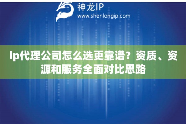 ip代理公司怎么选更靠谱？资质、资源和服务全面对比思路