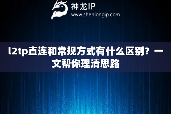 l2tp直连和常规方式有什么区别？一文帮你理清思路