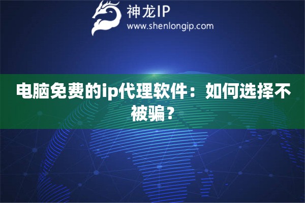 电脑免费的ip代理软件：如何选择不被骗？