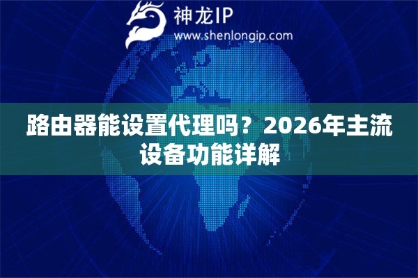 路由器能设置代理吗？2026年主流设备功能详解