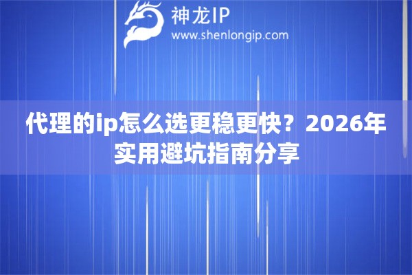 代理的ip怎么选更稳更快？2026年实用避坑指南分享