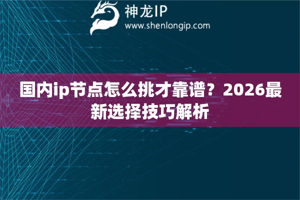 国内ip节点怎么挑才靠谱？2026最新选择技巧解析