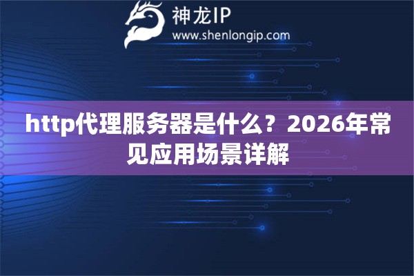 http代理服务器是什么？2026年常见应用场景详解