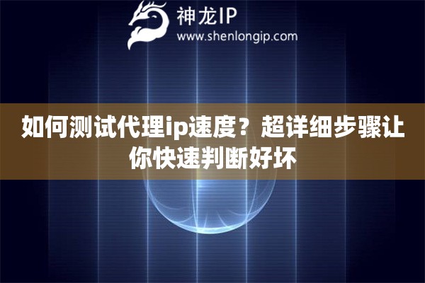 如何测试代理ip速度？超详细步骤让你快速判断好坏