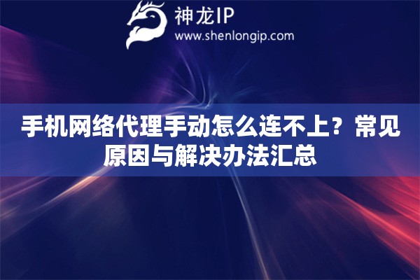 手机网络代理手动怎么连不上？常见原因与解决办法汇总