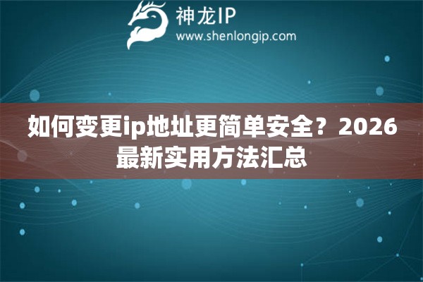 如何变更ip地址更简单安全？2026最新实用方法汇总