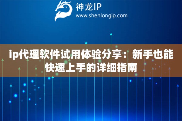 ip代理软件试用体验分享：新手也能快速上手的详细指南