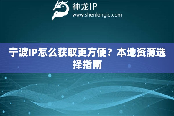宁波IP怎么获取更方便？本地资源选择指南