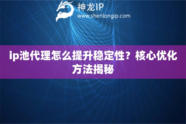 ip池代理怎么提升稳定性？核心优化方法揭秘