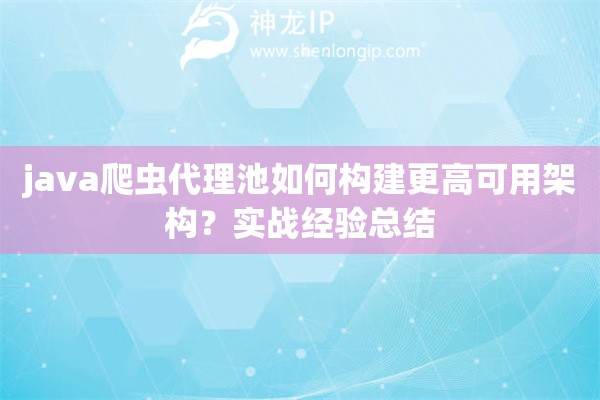 java爬虫代理池如何构建更高可用架构？实战经验总结