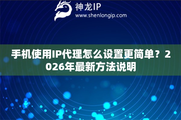 手机使用IP代理怎么设置更简单？2026年最新方法说明