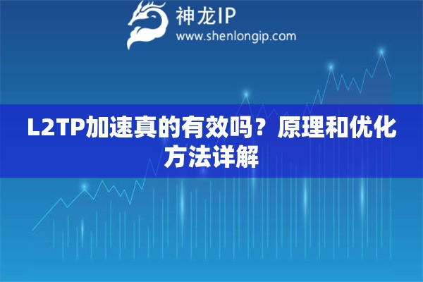 L2TP加速真的有效吗?原理和优化方法详解 L2TP加速真的有效吗?原理和优化方法详解