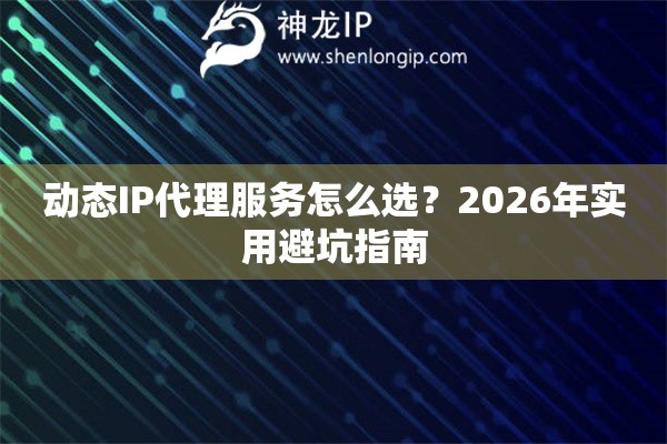 动态IP代理服务怎么选？2026年实用避坑指南