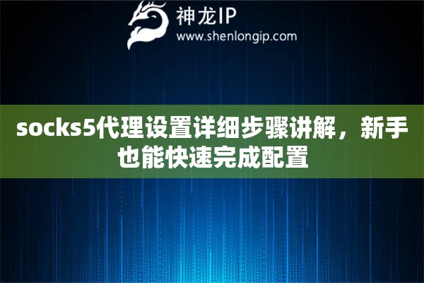 socks5代理设置详细步骤讲解，新手也能快速完成配置