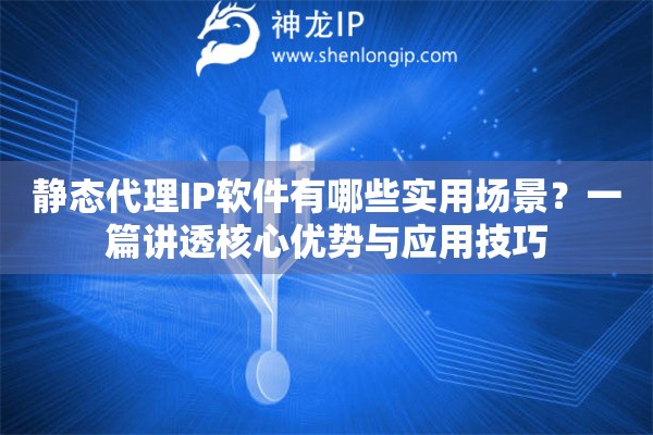 静态代理IP软件有哪些实用场景?一篇讲透核心优势与应用技巧 静态代理IP软件有哪些实用场景?一篇讲透核心优势与应用技巧