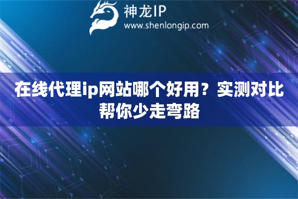 在线代理ip网站哪个好用?实测对比帮你少走弯路 在线代理ip网站哪个好用?实测对比帮你少走弯路