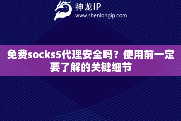 免费socks5代理安全吗?使用前一定要了解的关键细节 免费socks5代理安全吗?使用前一定要了解的关键细节
