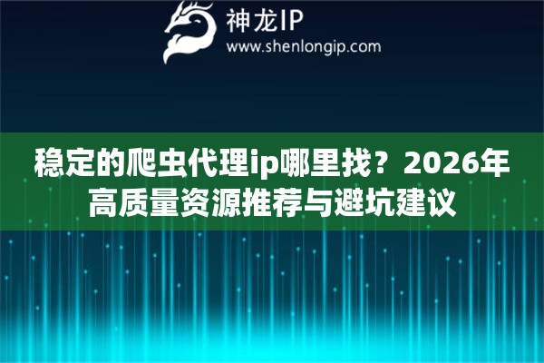 稳定的爬虫代理ip哪里找?2026年高质量资源推荐与避坑建议 稳定的爬虫代理ip哪里找?2026年高质量资源推荐与避坑建议