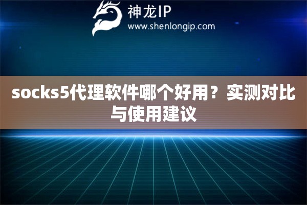 socks5代理软件哪个好用？实测对比与使用建议