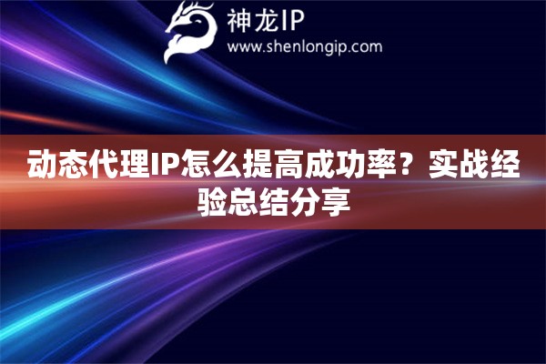 动态代理IP怎么提高成功率？实战经验总结分享
