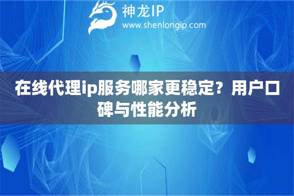 在线代理ip服务哪家更稳定？用户口碑与性能分析