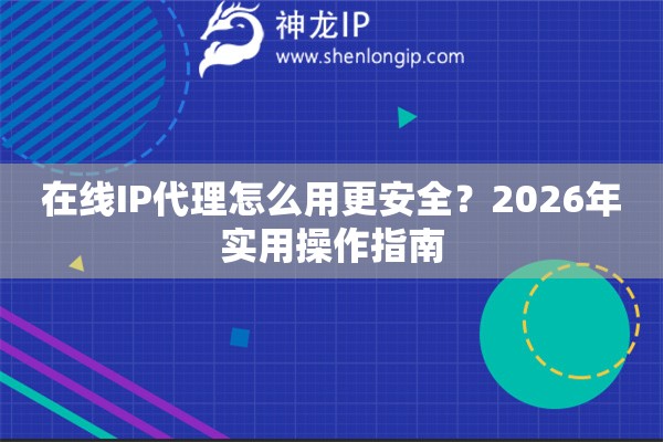 在线IP代理怎么用更安全？2026年实用操作指南