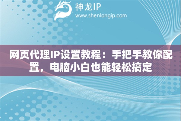 网页代理IP设置教程:手把手教你配置,电脑小白也能轻松搞定 网页代理IP设置教程:手把手教你配置,电脑小白也能轻松搞定
