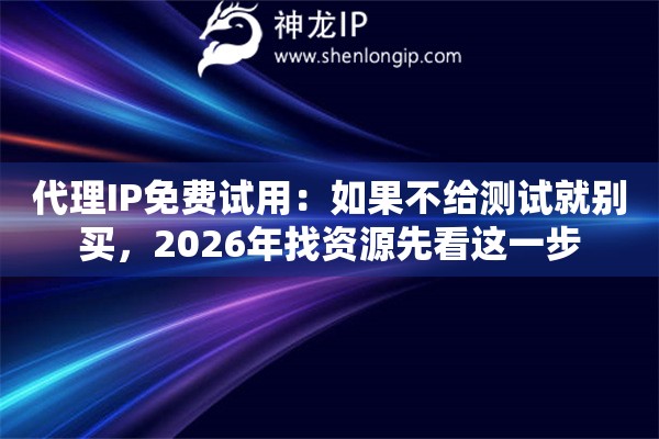 代理IP免费试用:如果不给测试就别买,2026年找资源先看这一步 代理IP免费试用:如果不给测试就别买,2026年找资源先看这一步