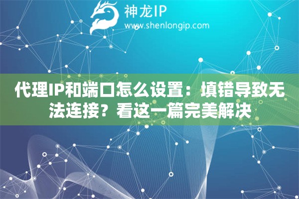 代理IP和端口怎么设置:填错导致无法连接?看这一篇完美解决 代理IP和端口怎么设置:填错导致无法连接?看这一篇完美解决