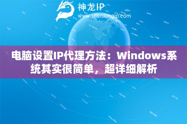 电脑设置IP代理方法:Windows系统其实很简单,超详细解析 电脑设置IP代理方法:Windows系统其实很简单,超详细解析