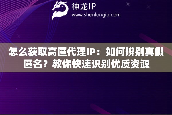 怎么获取高匿代理IP：如何辨别真假匿名？教你快速识别优质资源