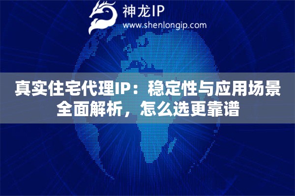 真实住宅代理IP:稳定性与应用场景全面解析,怎么选更靠谱 真实住宅代理IP:稳定性与应用场景全面解析,怎么选更靠谱