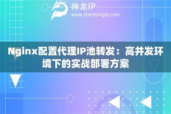 Nginx配置代理IP池转发:高并发环境下的实战部署方案 Nginx配置代理IP池转发:高并发环境下的实战部署方案