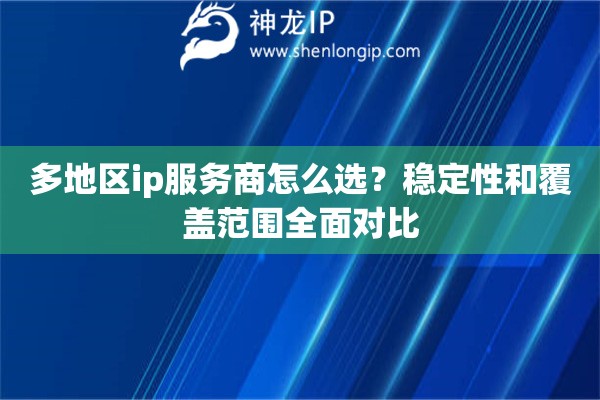 多地区ip服务商怎么选？稳定性和覆盖范围全面对比