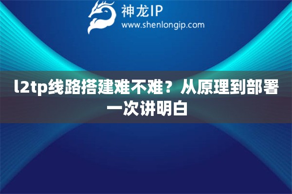 l2tp线路搭建难不难？从原理到部署一次讲明白