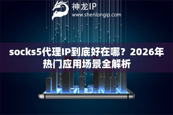 socks5代理IP到底好在哪？2026年热门应用场景全解析