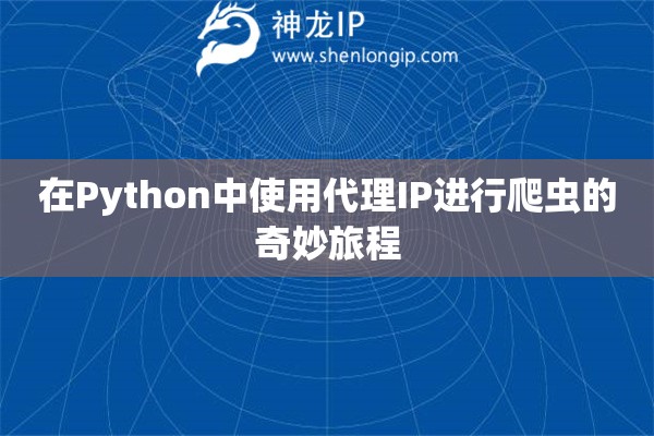 在Python中使用代理IP进行爬虫的奇妙旅程