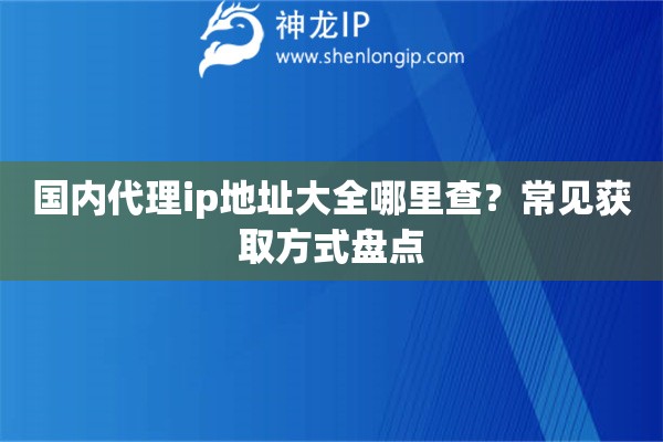 国内代理ip地址大全哪里查？常见获取方式盘点