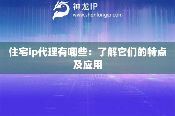 住宅ip代理有哪些：了解它们的特点及应用