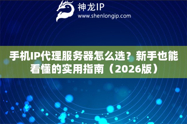 手机IP代理服务器怎么选?新手也能看懂的实用指南(2026版) 手机IP代理服务器怎么选?新手也能看懂的实用指南(2026版)
