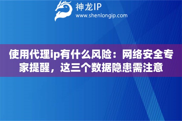 使用代理ip有什么风险：网络安全专家提醒，这三个数据隐患需注意