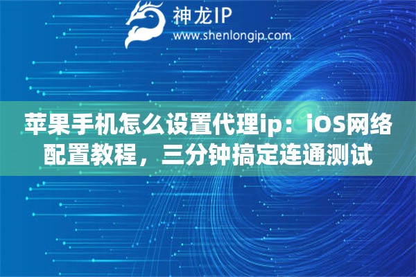 苹果手机怎么设置代理ip：iOS网络配置教程，三分钟搞定连通测试