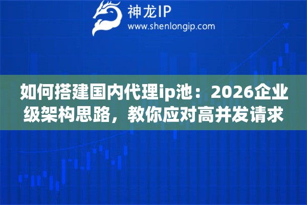 如何搭建国内代理ip池：2026企业级架构思路，教你应对高并发请求