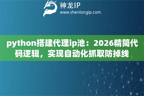 python搭建代理ip池：2026精简代码逻辑，实现自动化抓取防掉线