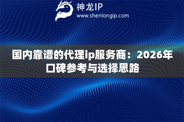 国内靠谱的代理ip服务商：2026年口碑参考与选择思路