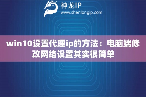 win10设置代理ip的方法：电脑端修改网络设置其实很简单