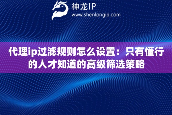 代理ip过滤规则怎么设置：只有懂行的人才知道的高级筛选策略